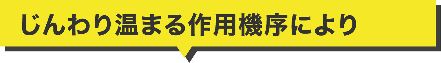 じんわり温まる作用機序により