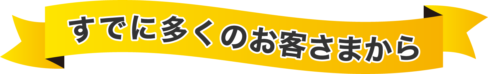 すでに多くのお客様から